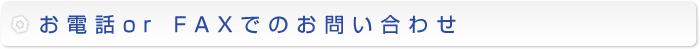 お電話 or FAXでのお問い合わせ